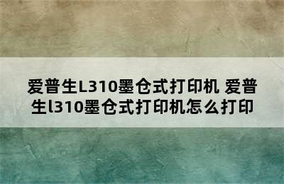 爱普生L310墨仓式打印机 爱普生l310墨仓式打印机怎么打印